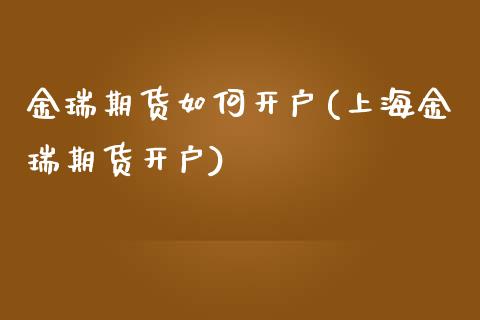 金瑞期货如何开户(上海金瑞期货开户)_https://www.zghnxxa.com_内盘期货_第1张