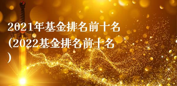 2021年基金排名前十名(2022基金排名前十名)_https://www.zghnxxa.com_内盘期货_第1张