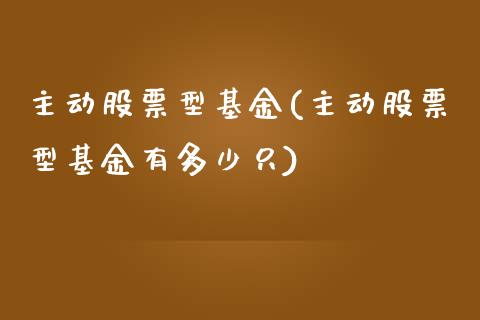 主动股票型基金(主动股票型基金有多少只)_https://www.zghnxxa.com_期货直播室_第1张