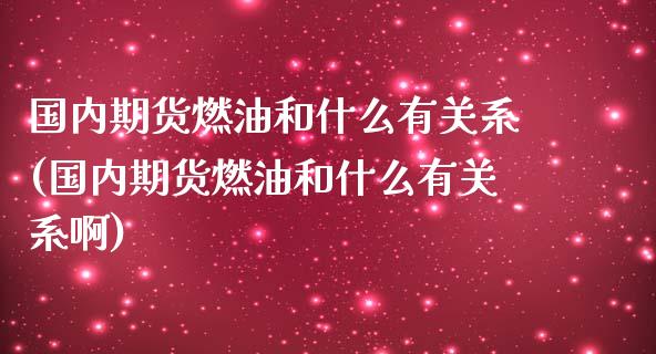 国内期货燃油和什么有关系(国内期货燃油和什么有关系啊)_https://www.zghnxxa.com_内盘期货_第1张