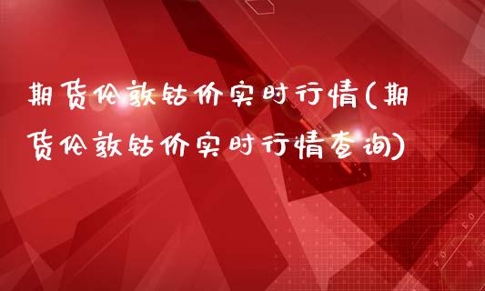 期货伦敦钴价实时行情(期货伦敦钴价实时行情查询)_https://www.zghnxxa.com_国际期货_第1张