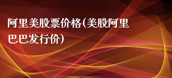 阿里美股票价格(美股阿里巴巴发行价)_https://www.zghnxxa.com_国际期货_第1张