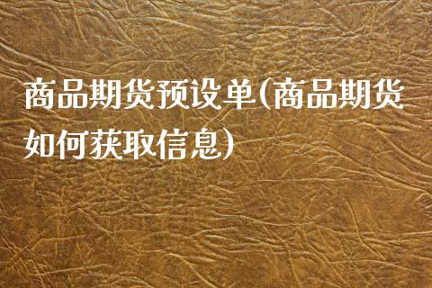 商品期货预设单(商品期货如何获取信息)_https://www.zghnxxa.com_国际期货_第1张