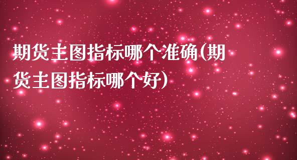 期货主图指标哪个准确(期货主图指标哪个好)_https://www.zghnxxa.com_黄金期货_第1张