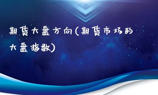 期货大盘方向(期货市场的大盘指数)_https://www.zghnxxa.com_内盘期货_第1张