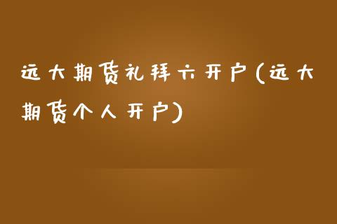 远大期货礼拜六开户(远大期货个人开户)_https://www.zghnxxa.com_黄金期货_第1张