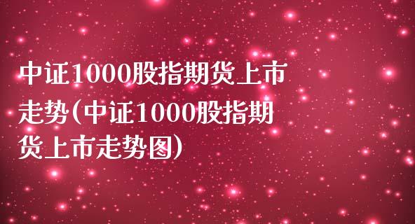 中证1000股指期货上市走势(中证1000股指期货上市走势图)_https://www.zghnxxa.com_内盘期货_第1张