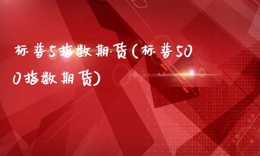 标普5指数期货(标普500指数期货)_https://www.zghnxxa.com_期货直播室_第1张