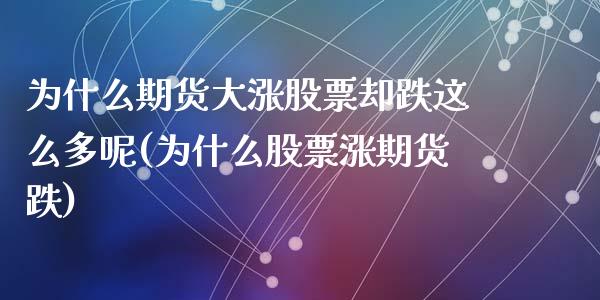 为什么期货大涨股票却跌这么多呢(为什么股票涨期货跌)_https://www.zghnxxa.com_黄金期货_第1张