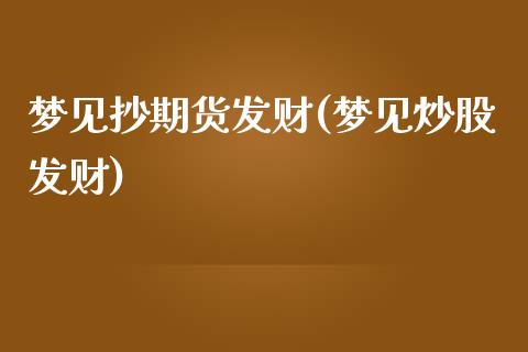 梦见抄期货发财(梦见炒股发财)_https://www.zghnxxa.com_黄金期货_第1张