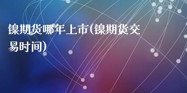 镍期货哪年上市(镍期货交易时间)_https://www.zghnxxa.com_黄金期货_第1张