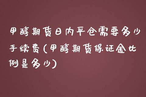 甲醇期货日内平仓需要多少手续费(甲醇期货保证金比例是多少)_https://www.zghnxxa.com_黄金期货_第1张