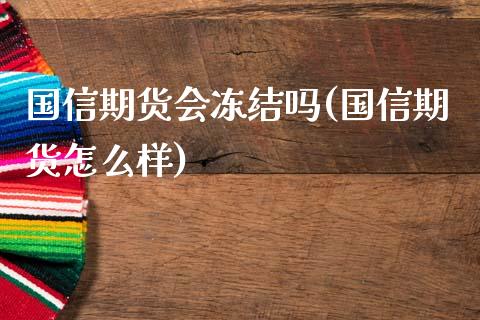 国信期货会冻结吗(国信期货怎么样)_https://www.zghnxxa.com_期货直播室_第1张