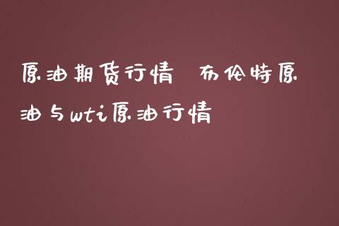 原油期货行情  布伦特原油与wti原油行情_https://www.zghnxxa.com_国际期货_第1张