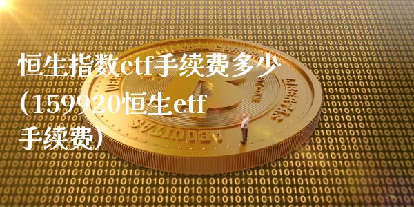 恒生指数etf手续费多少(159920恒生etf手续费)_https://www.zghnxxa.com_内盘期货_第1张