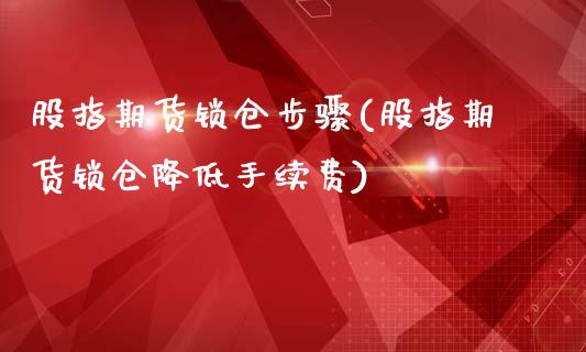 股指期货锁仓步骤(股指期货锁仓降低手续费)_https://www.zghnxxa.com_黄金期货_第1张