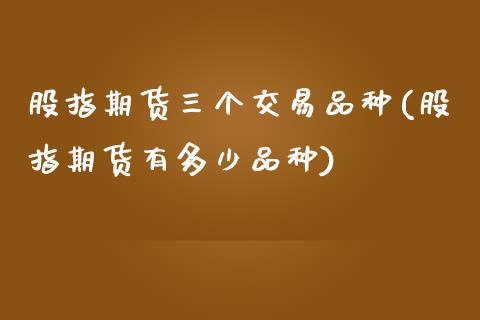 股指期货三个交易品种(股指期货有多少品种)_https://www.zghnxxa.com_期货直播室_第1张