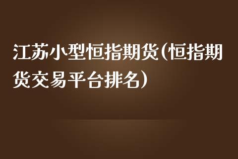 江苏小型恒指期货(恒指期货交易平台排名)_https://www.zghnxxa.com_期货直播室_第1张