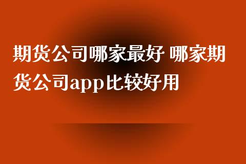 期货公司哪家最好 哪家期货公司app比较好用_https://www.zghnxxa.com_黄金期货_第1张