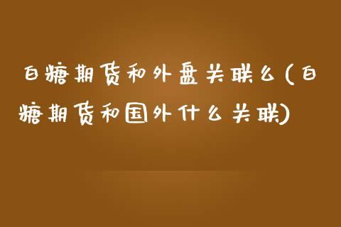 白糖期货和外盘关联么(白糖期货和国外什么关联)_https://www.zghnxxa.com_国际期货_第1张