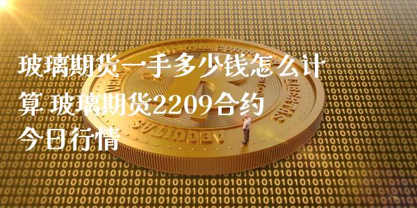 玻璃期货一手多少钱怎么计算 玻璃期货2209合约今日行情_https://www.zghnxxa.com_内盘期货_第1张