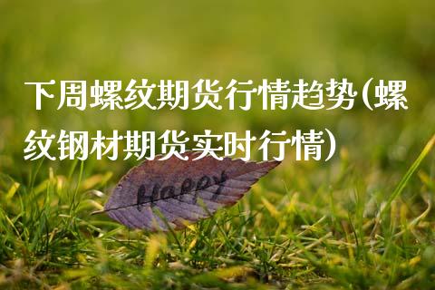 下周螺纹期货行情趋势(螺纹钢材期货实时行情)_https://www.zghnxxa.com_内盘期货_第1张