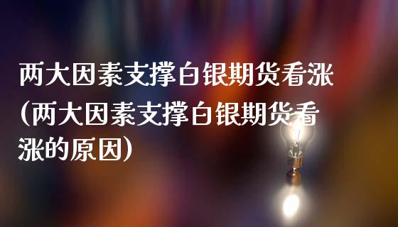 两大因素支撑白银期货看涨(两大因素支撑白银期货看涨的原因)_https://www.zghnxxa.com_黄金期货_第1张