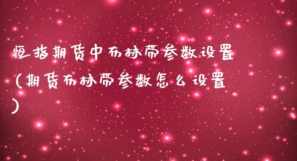 恒指期货中布林带参数设置(期货布林带参数怎么设置)_https://www.zghnxxa.com_内盘期货_第1张