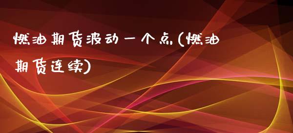 燃油期货波动一个点(燃油期货连续)_https://www.zghnxxa.com_期货直播室_第1张