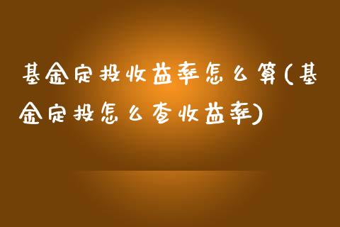 基金定投收益率怎么算(基金定投怎么查收益率)_https://www.zghnxxa.com_期货直播室_第1张