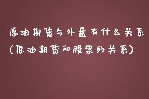 原油期货与外盘有什么关系(原油期货和股票的关系)_https://www.zghnxxa.com_国际期货_第1张