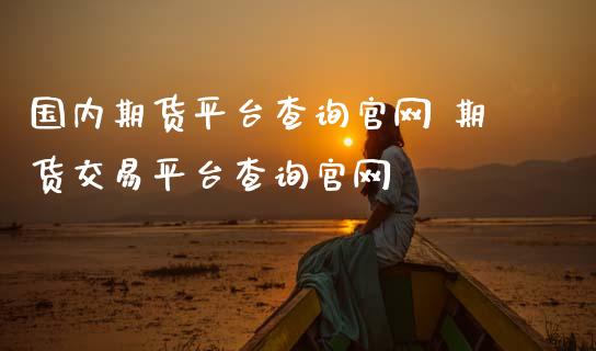 国内期货平台查询官网 期货交易平台查询官网_https://www.zghnxxa.com_期货直播室_第1张