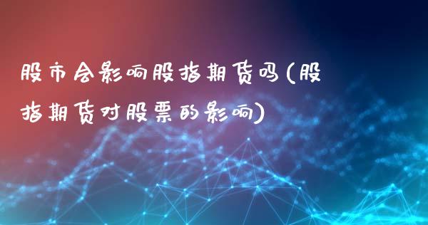 股市会影响股指期货吗(股指期货对股票的影响)_https://www.zghnxxa.com_内盘期货_第1张