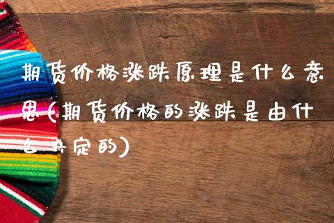 期货价格涨跌原理是什么意思(期货价格的涨跌是由什么决定的)_https://www.zghnxxa.com_黄金期货_第1张