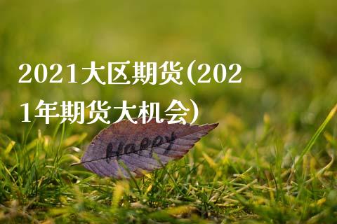 2021大区期货(2021年期货大机会)_https://www.zghnxxa.com_黄金期货_第1张