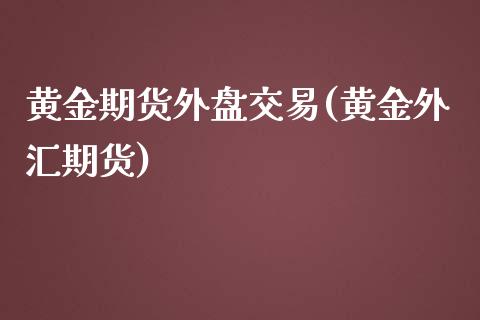 黄金期货外盘交易(黄金外汇期货)_https://www.zghnxxa.com_期货直播室_第1张