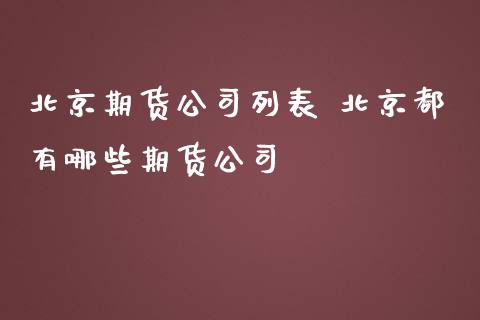 北京期货公司列表 北京都有哪些期货公司_https://www.zghnxxa.com_内盘期货_第1张