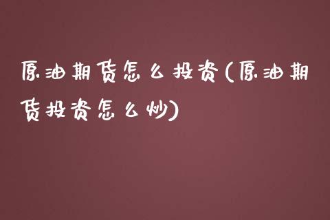 原油期货怎么投资(原油期货投资怎么炒)_https://www.zghnxxa.com_国际期货_第1张