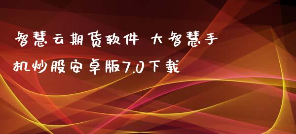 智慧云期货软件 大智慧手机炒股安卓版7.0下载_https://www.zghnxxa.com_黄金期货_第1张