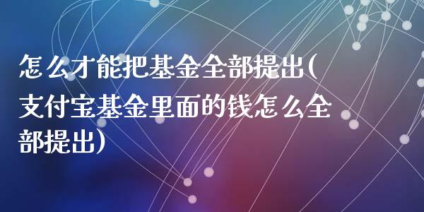 怎么才能把基金全部提出(支付宝基金里面的钱怎么全部提出)_https://www.zghnxxa.com_黄金期货_第1张