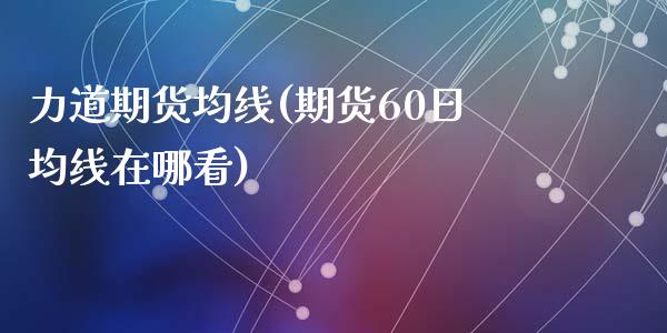 力道期货均线(期货60日均线在哪看)_https://www.zghnxxa.com_期货直播室_第1张