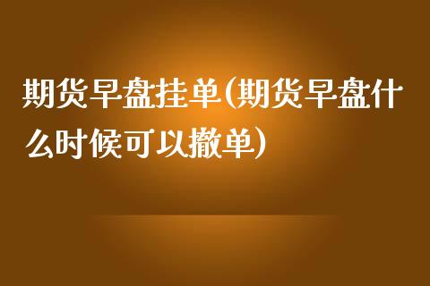 期货早盘挂单(期货早盘什么时候可以撤单)_https://www.zghnxxa.com_黄金期货_第1张