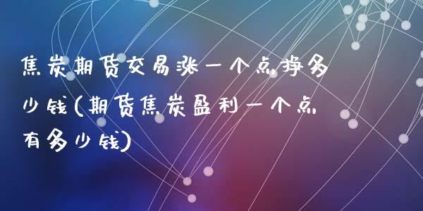 焦炭期货交易涨一个点挣多少钱(期货焦炭盈利一个点有多少钱)_https://www.zghnxxa.com_黄金期货_第1张