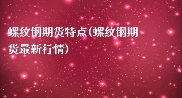 螺纹钢期货特点(螺纹钢期货最新行情)_https://www.zghnxxa.com_期货直播室_第1张