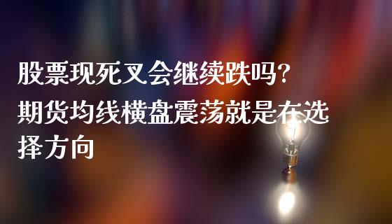 股票现死叉会继续跌吗? 期货均线横盘震荡就是在选择方向_https://www.zghnxxa.com_黄金期货_第1张