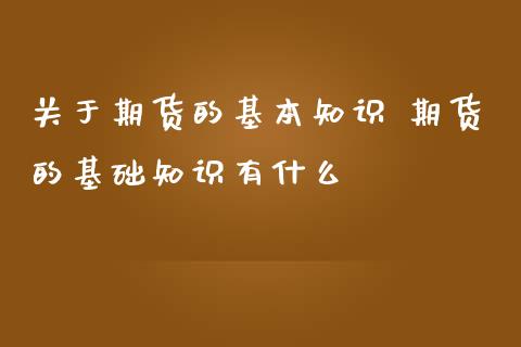 关于期货的基本知识 期货的基础知识有什么_https://www.zghnxxa.com_内盘期货_第1张