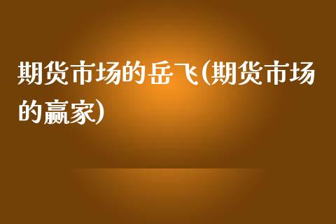 期货市场的岳飞(期货市场的赢家)_https://www.zghnxxa.com_期货直播室_第1张