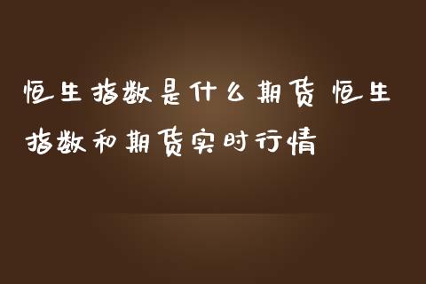 恒生指数是什么期货 恒生指数和期货实时行情_https://www.zghnxxa.com_黄金期货_第1张