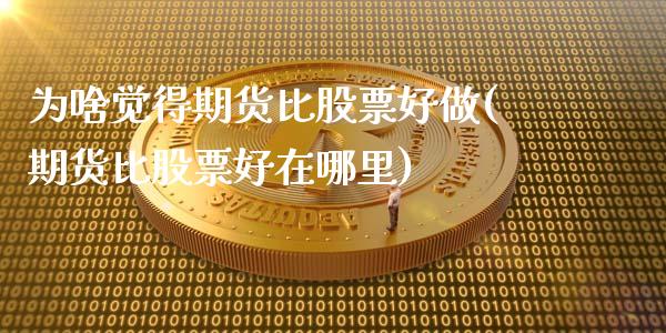 为啥觉得期货比股票好做(期货比股票好在哪里)_https://www.zghnxxa.com_黄金期货_第1张