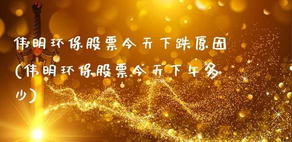 伟明环保股票今天下跌原因(伟明环保股票今天下午多少)_https://www.zghnxxa.com_黄金期货_第1张